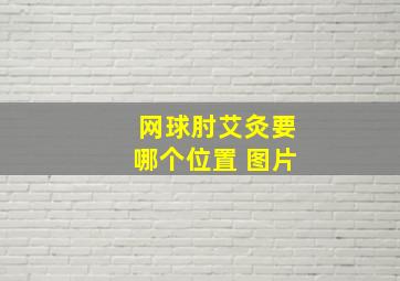 网球肘艾灸要哪个位置 图片